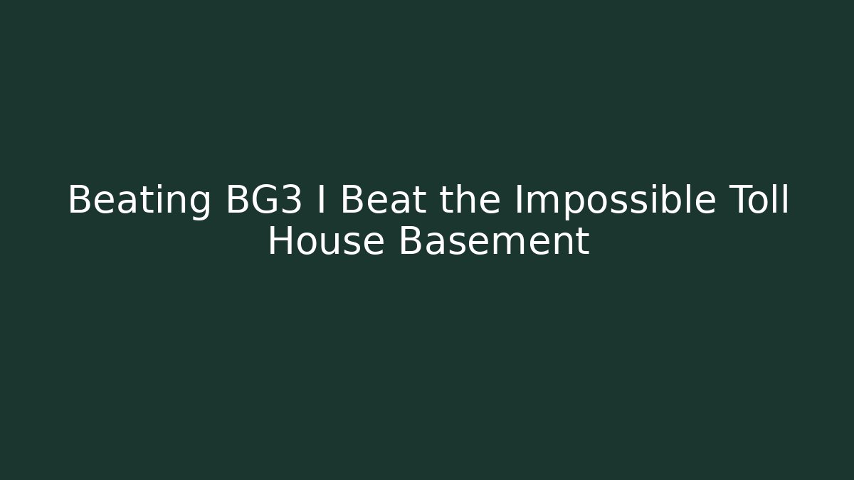 Beating BG3 I Beat the Impossible Toll House Basement