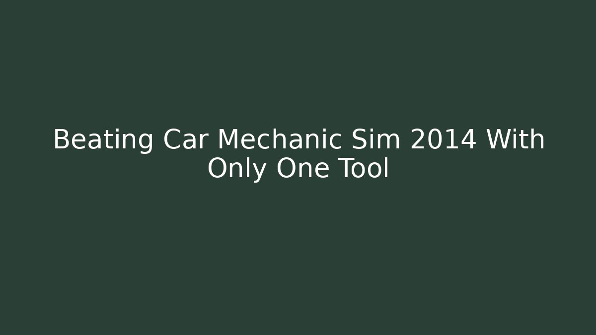 Beating Car Mechanic Sim 2014 With Only One Tool