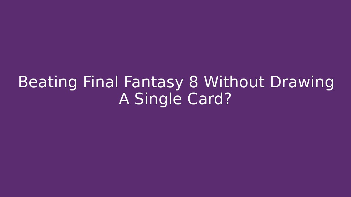 Beating Final Fantasy 8 Without Drawing A Single Card?