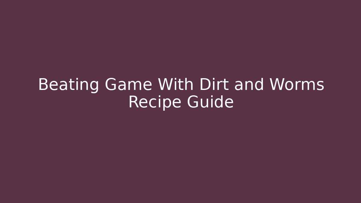 Beating Game With Dirt and Worms Recipe Guide