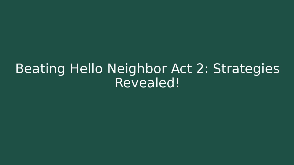 Beating Hello Neighbor Act 2: Strategies Revealed!
