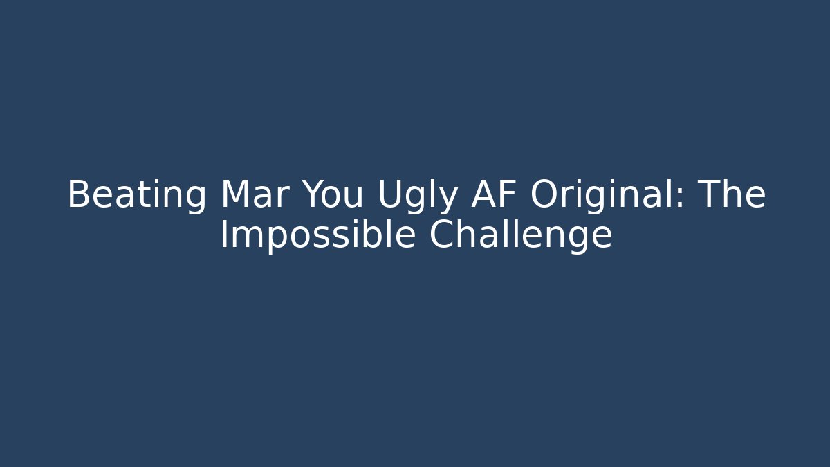 Beating Mar You Ugly AF Original: The Impossible Challenge - Método de Aprovação