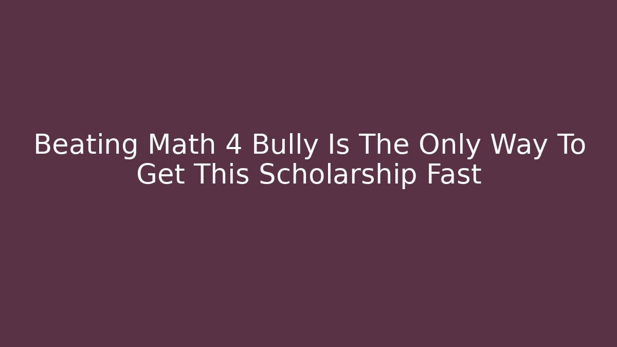 Beating Math 4 Bully Is The Only Way To Get This Scholarship Fast