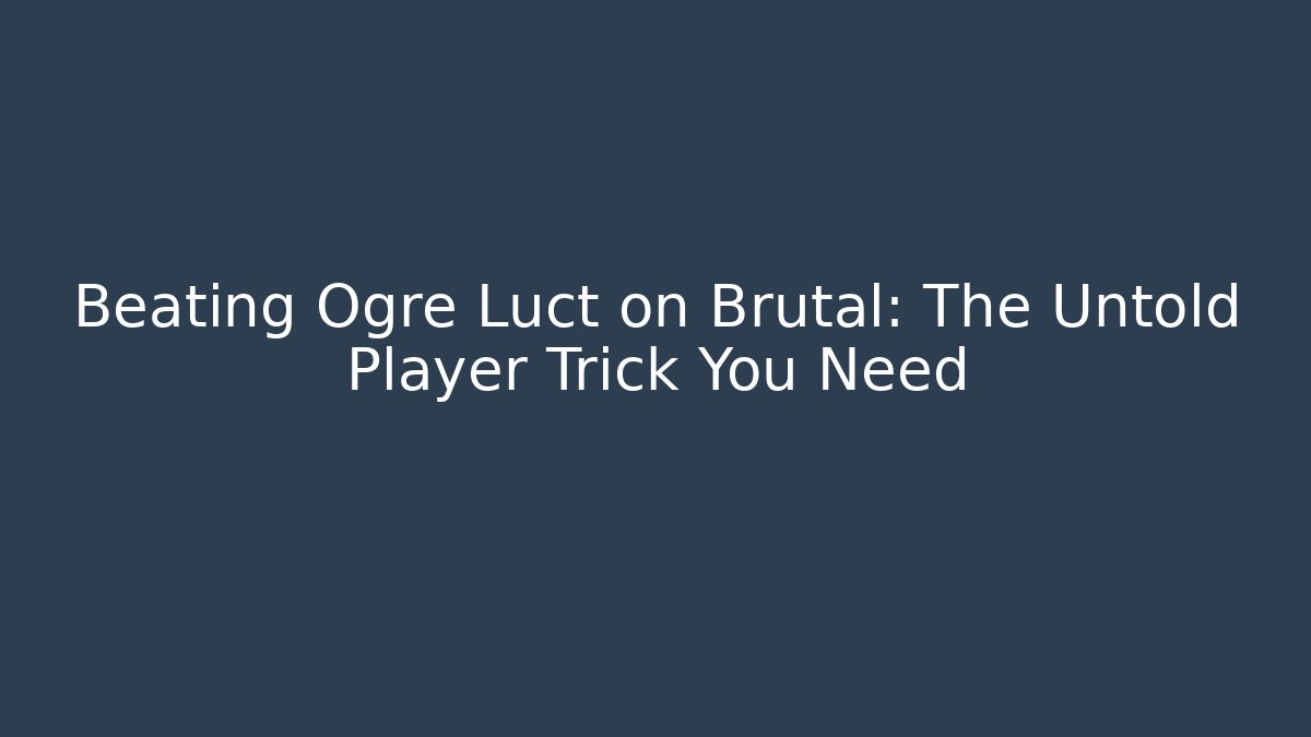 Beating Ogre Luct on Brutal: The Untold Player Trick You Need