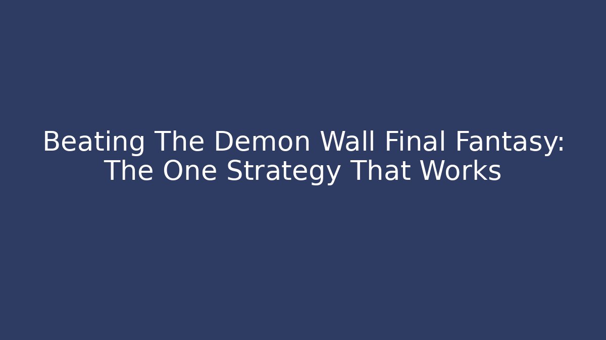 Beating The Demon Wall Final Fantasy: The One Strategy That Works