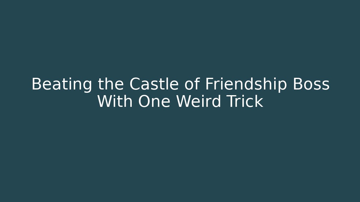 Beating the Castle of Friendship Boss With One Weird Trick