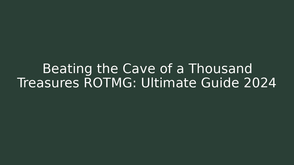 Beating the Cave of a Thousand Treasures ROTMG: Ultimate Guide 2024