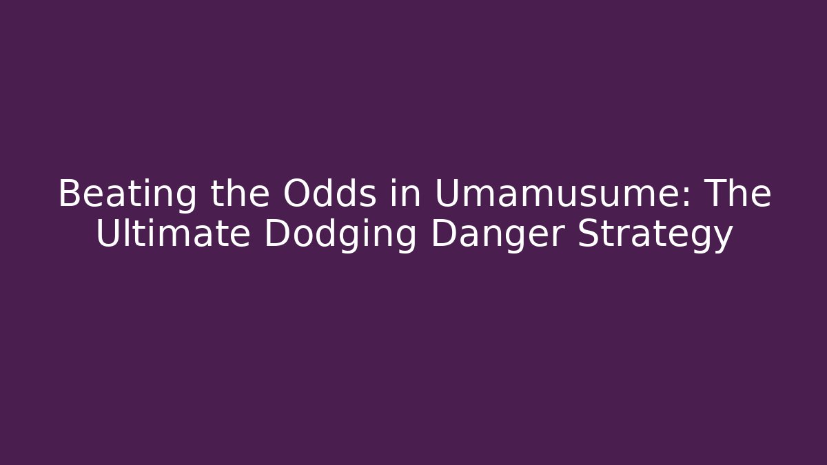 Beating the Odds in Umamusume: The Ultimate Dodging Danger Strategy