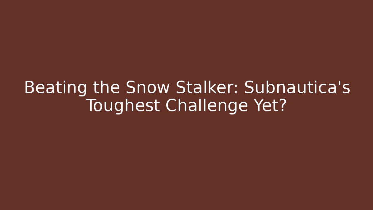 Beating the Snow Stalker: Subnautica’s Toughest Challenge Yet?