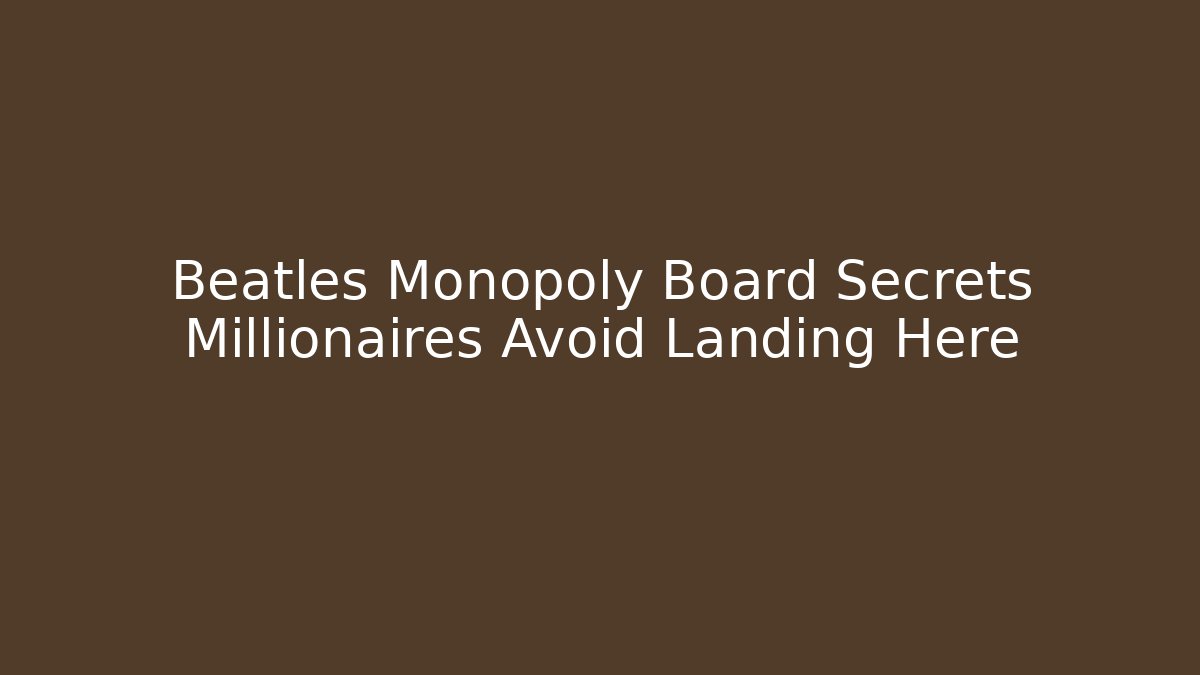 Beatles Monopoly Board Secrets Millionaires Avoid Landing Here