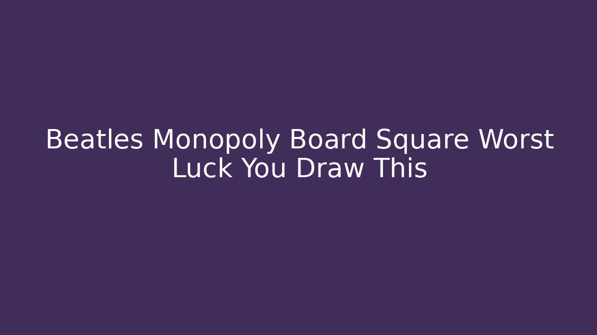 Beatles Monopoly Board Square Worst Luck You Draw This