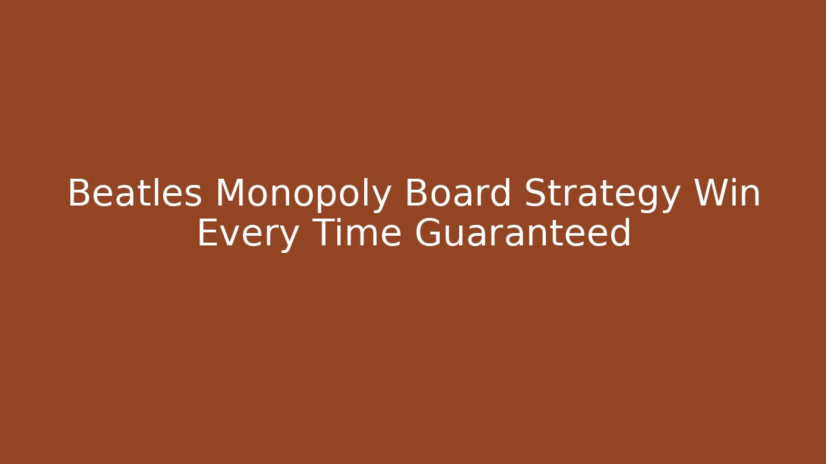 Beatles Monopoly Board Strategy Win Every Time Guaranteed - Método de Aprovação