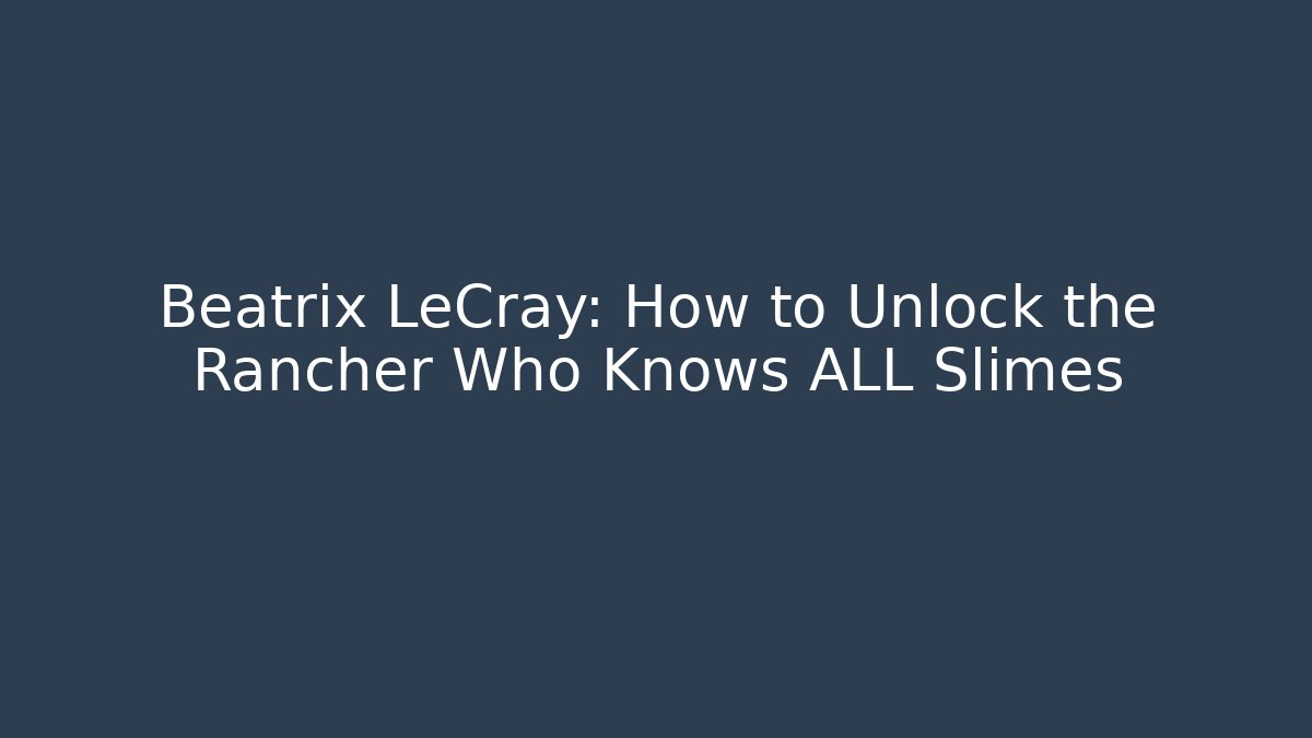 Beatrix LeCray: How to Unlock the Rancher Who Knows ALL Slimes