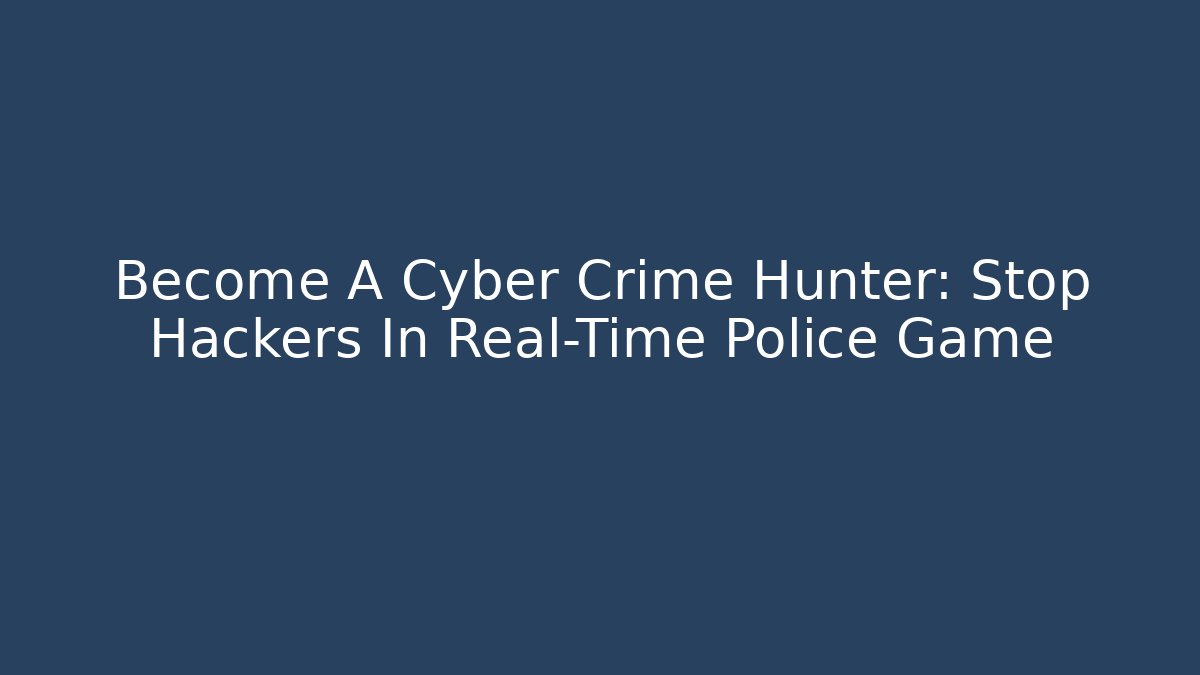 Become A Cyber Crime Hunter: Stop Hackers In Real-Time Police Game