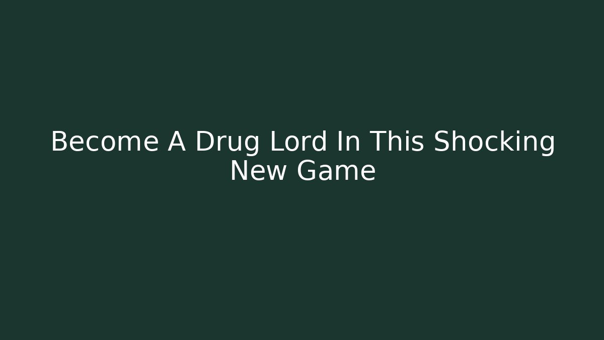 Become A Drug Lord In This Shocking New Game