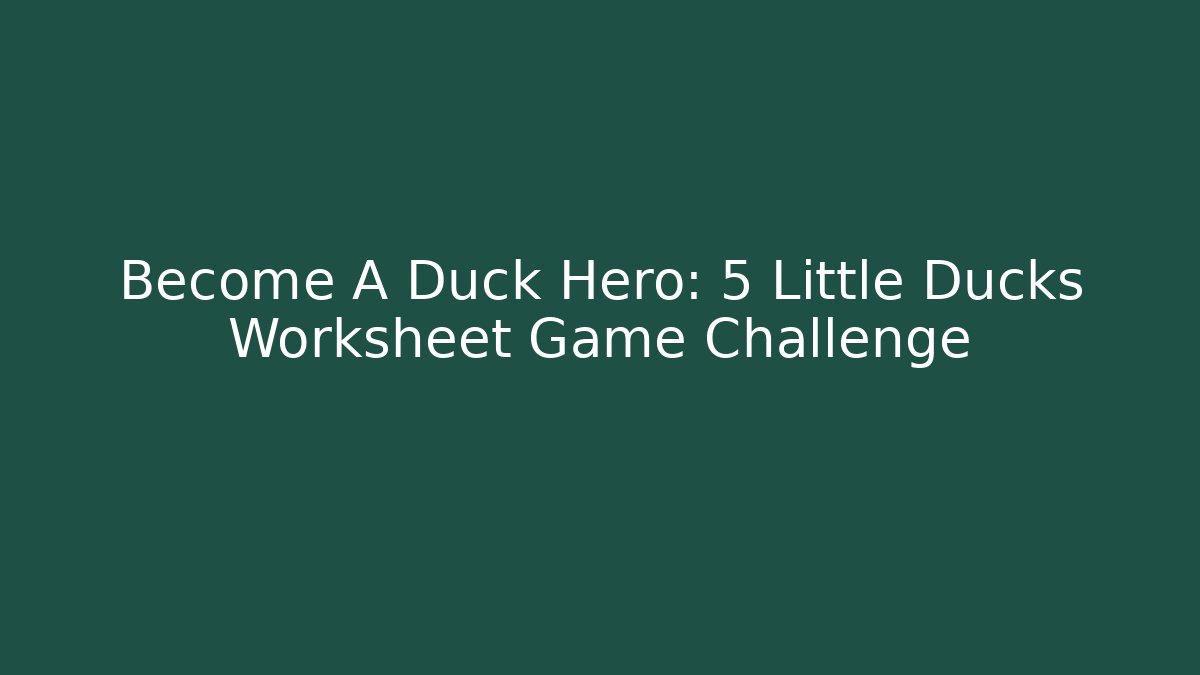 Become A Duck Hero: 5 Little Ducks Worksheet Game Challenge