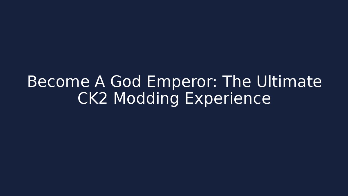 Become A God Emperor: The Ultimate CK2 Modding Experience