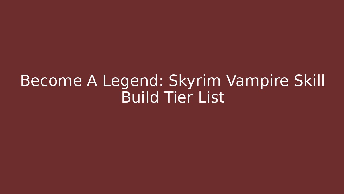 Become A Legend: Skyrim Vampire Skill Build Tier List
