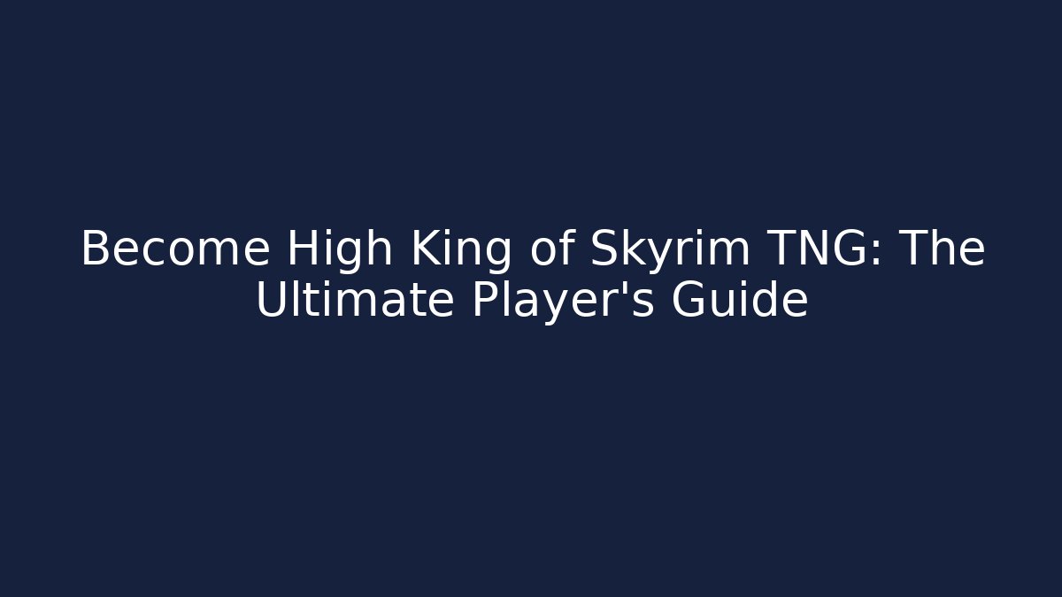 Become High King of Skyrim TNG: The Ultimate Player's Guide