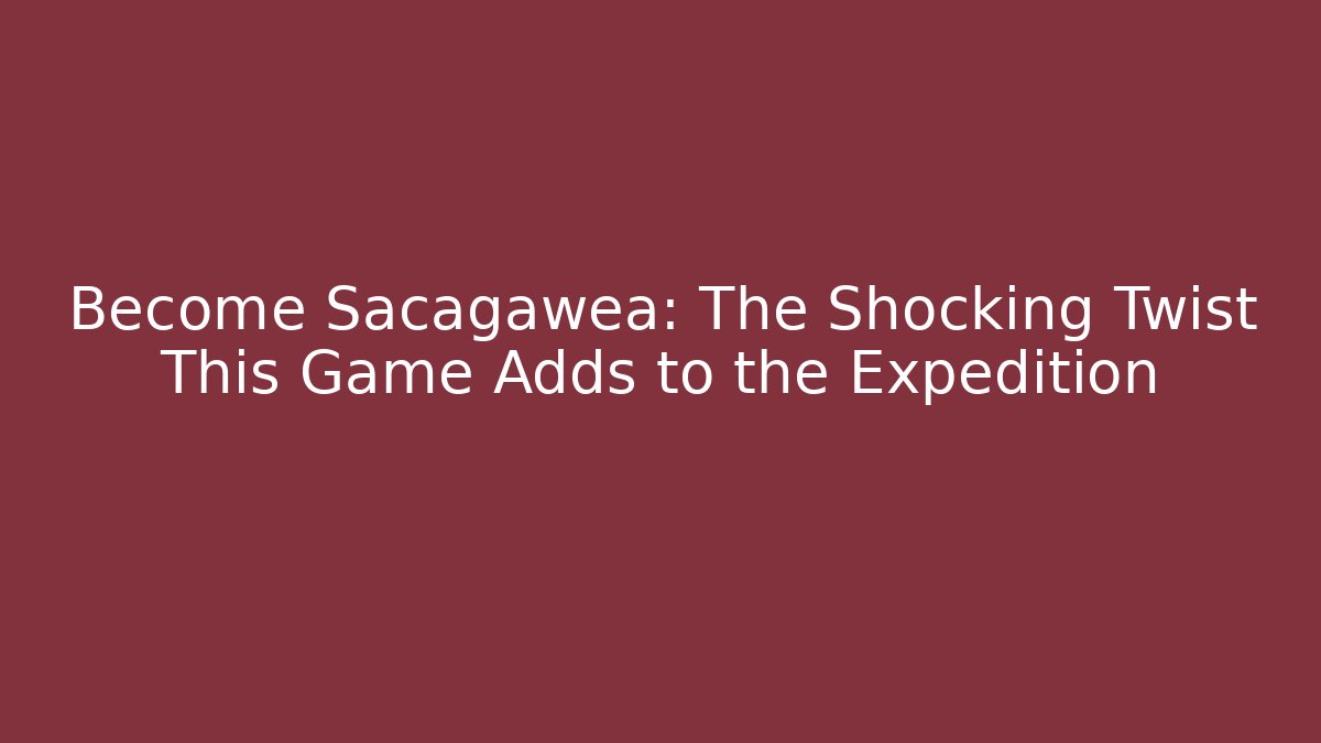 Become Sacagawea: The Shocking Twist This Game Adds to the Expedition