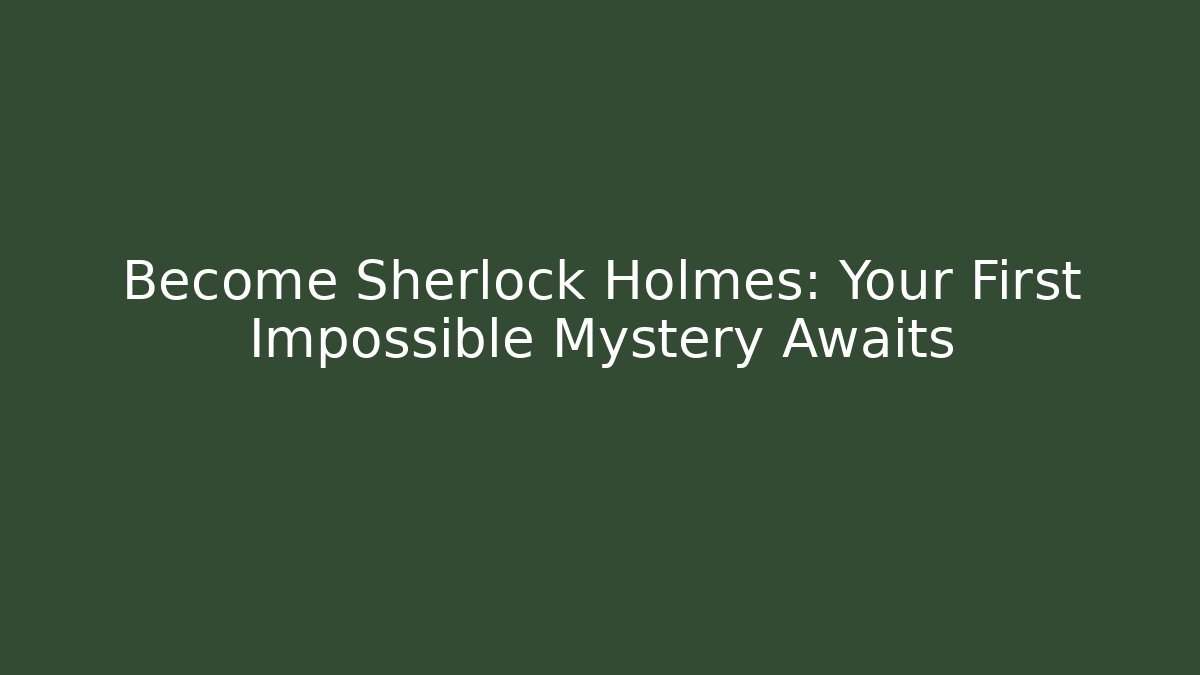 Become Sherlock Holmes: Your First Impossible Mystery Awaits