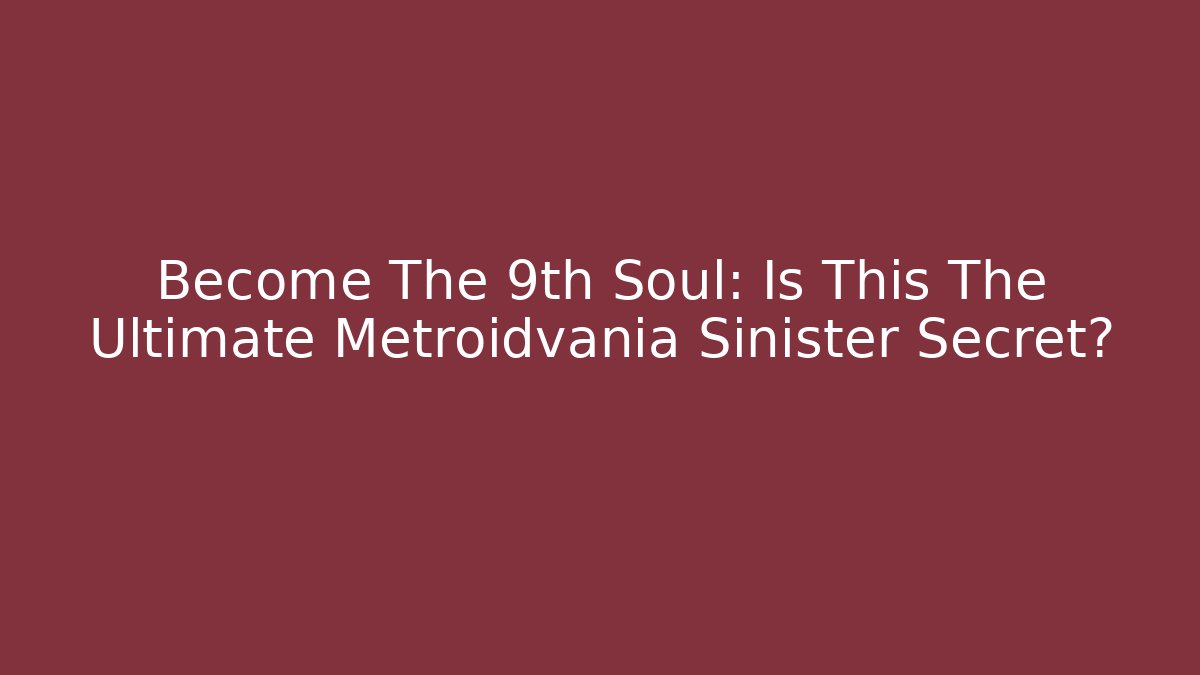 Become The 9th Soul: Is This The Ultimate Metroidvania Sinister Secret?