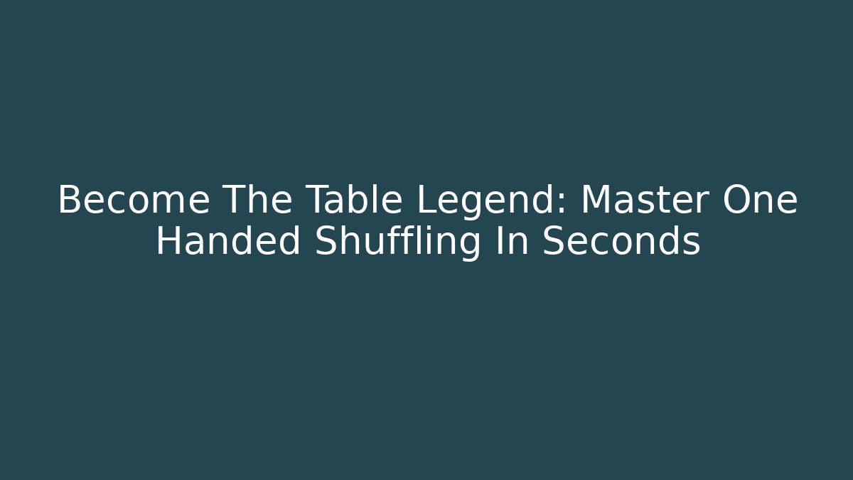 Become The Table Legend: Master One Handed Shuffling In Seconds