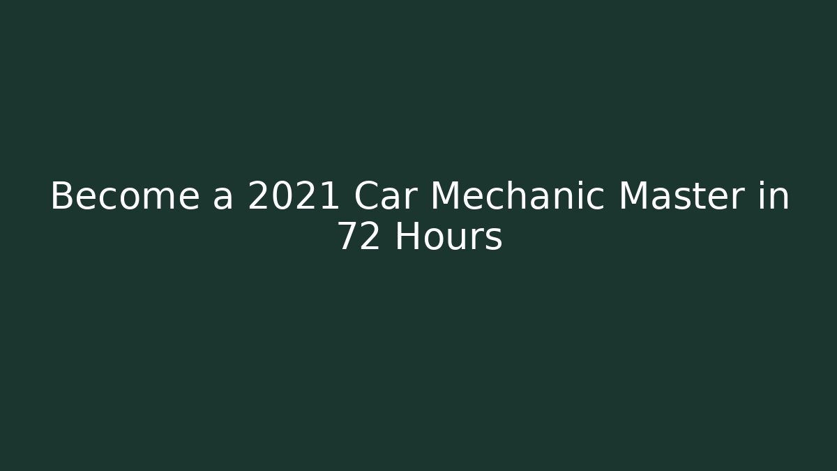 Become a 2021 Car Mechanic Master in 72 Hours