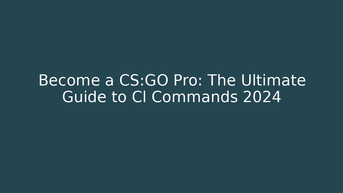 Become a CS:GO Pro: The Ultimate Guide to Cl Commands 2024