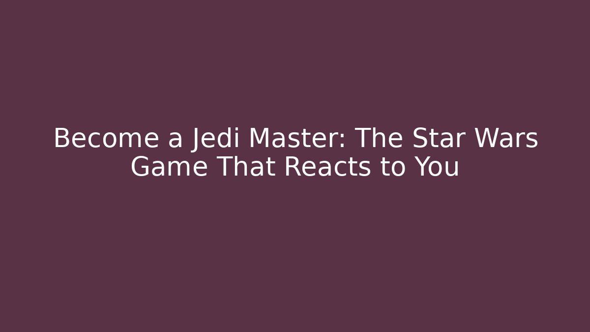Become a Jedi Master: The Star Wars Game That Reacts to You