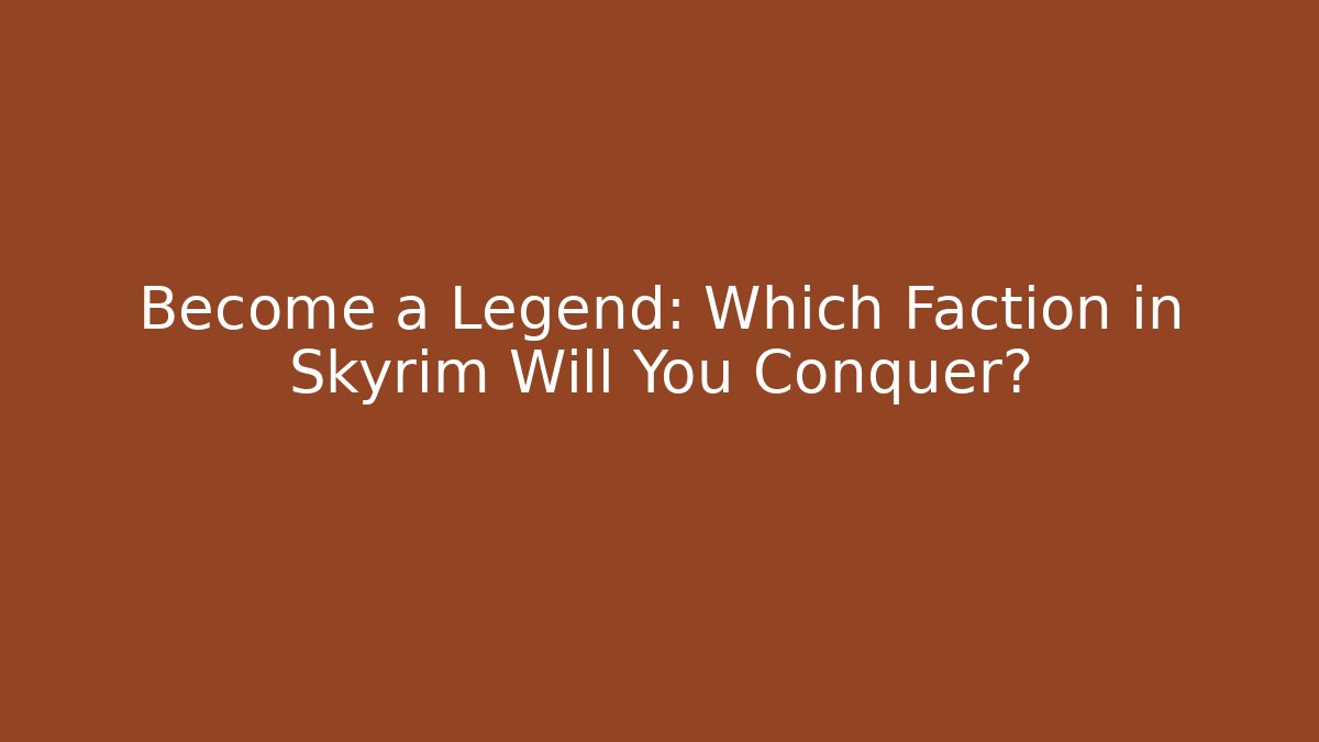 Become a Legend: Which Faction in Skyrim Will You Conquer?