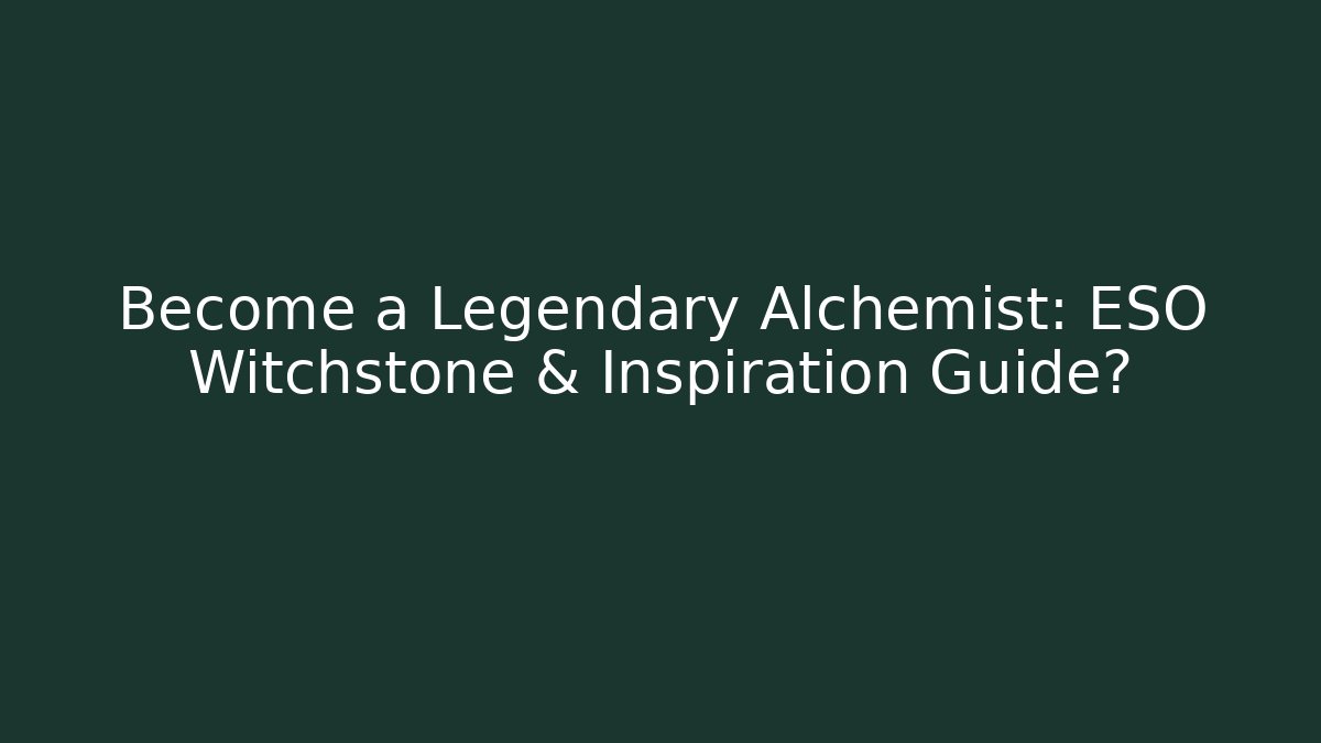 Become a Legendary Alchemist: ESO Witchstone & Inspiration Guide?