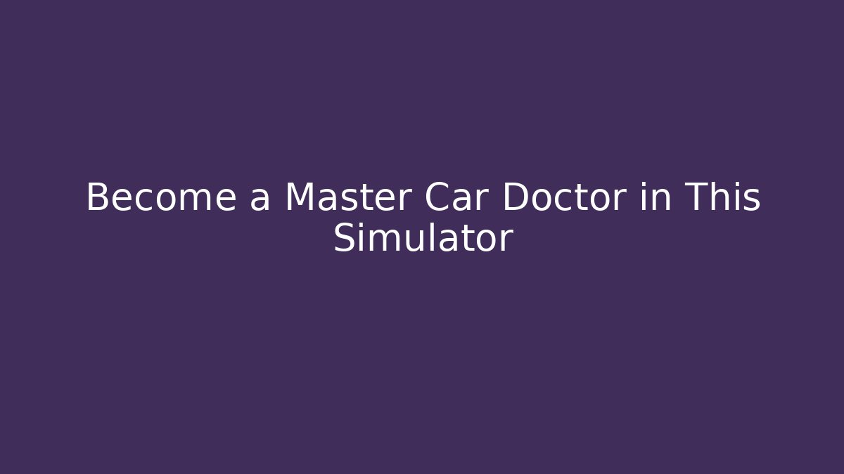 Become a Master Car Doctor in This Simulator