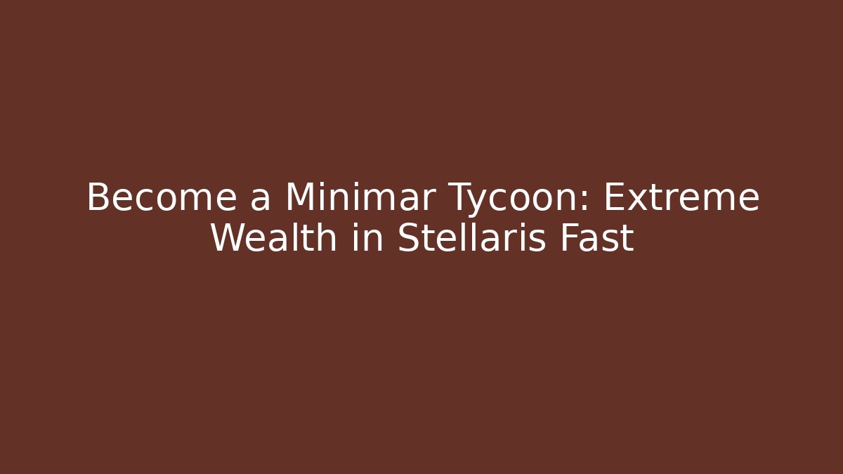 Become a Minimar Tycoon: Extreme Wealth in Stellaris Fast