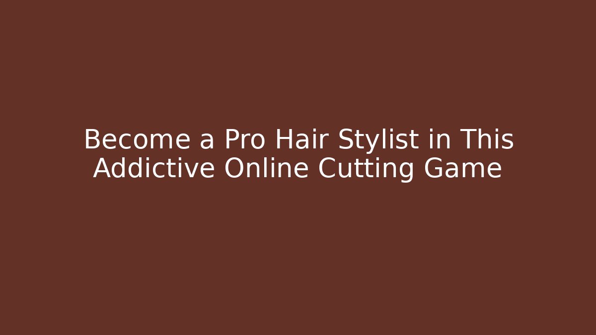 Become a Pro Hair Stylist in This Addictive Online Cutting Game