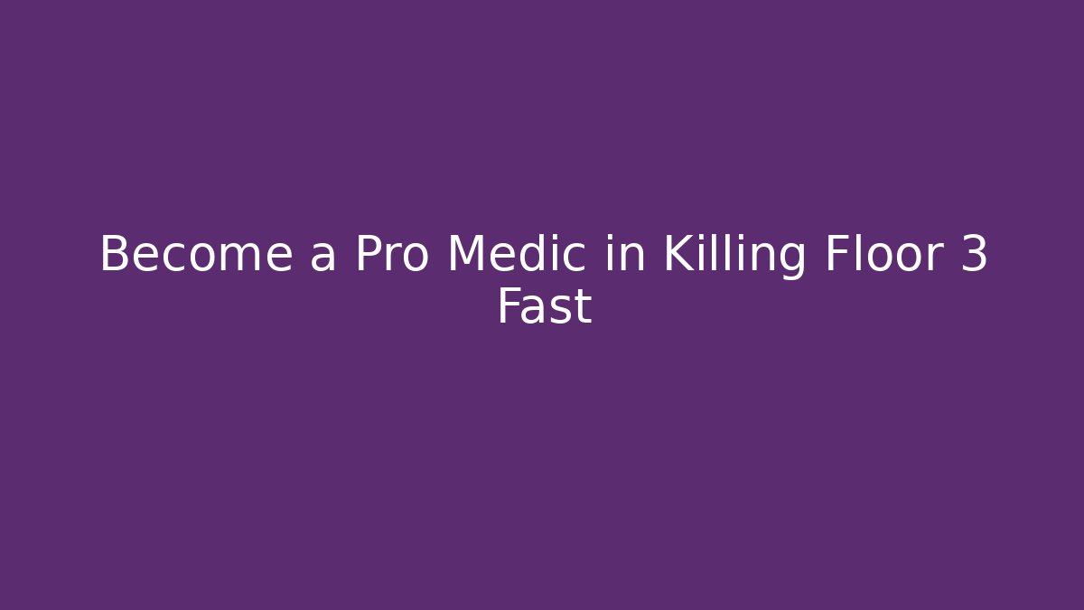 Become a Pro Medic in Killing Floor 3 Fast