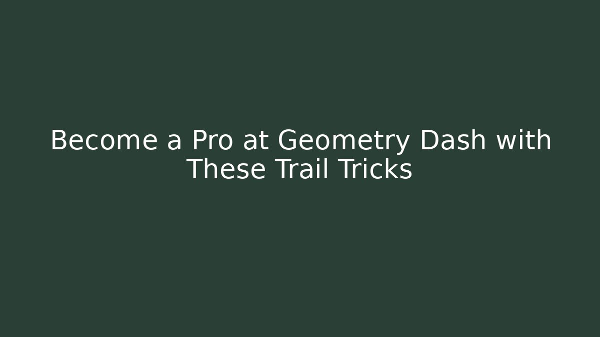 Become a Pro at Geometry Dash with These Trail Tricks