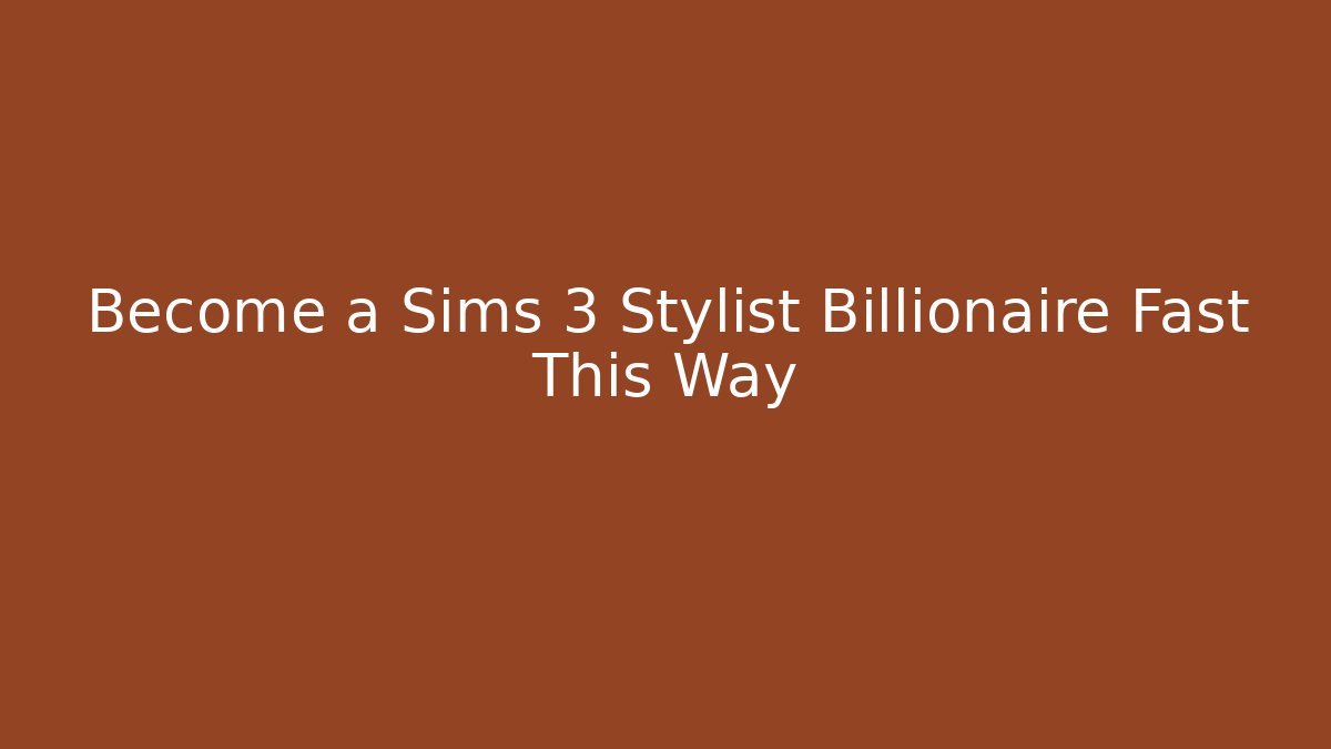 Become a Sims 3 Stylist Billionaire Fast This Way