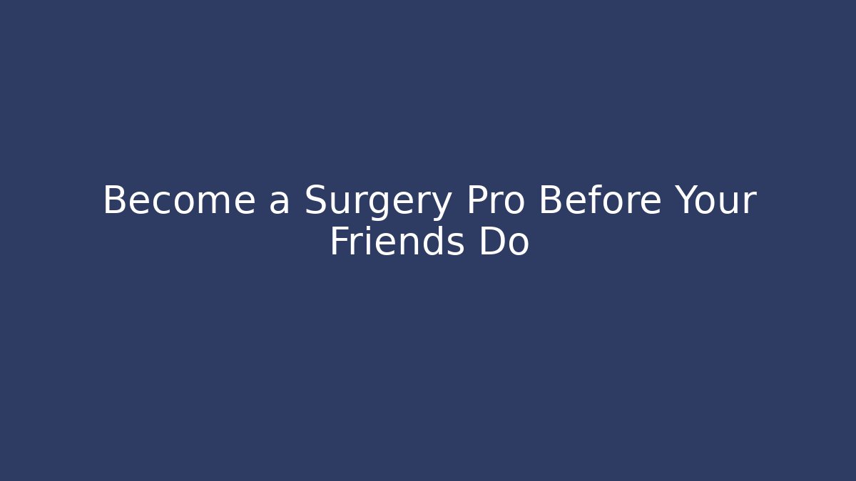 Become a Surgery Pro Before Your Friends Do