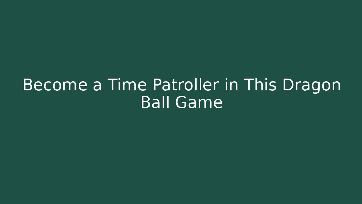 Become a Time Patroller in This Dragon Ball Game