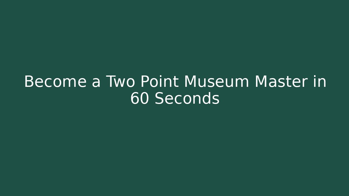 Become a Two Point Museum Master in 60 Seconds