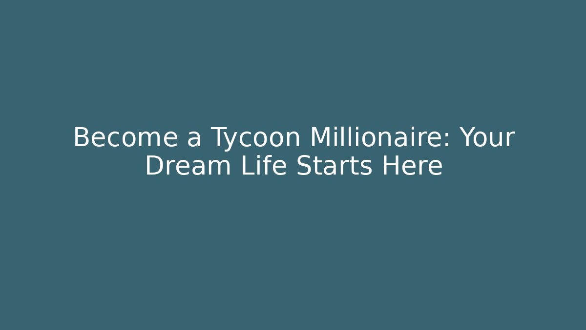 Become a Tycoon Millionaire: Your Dream Life Starts Here