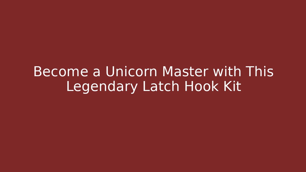 Become a Unicorn Master with This Legendary Latch Hook Kit - Método de Aprovação