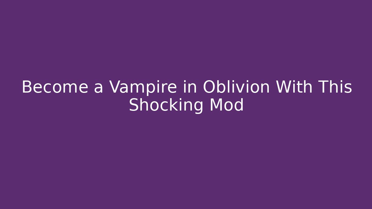 Become a Vampire in Oblivion With This Shocking Mod