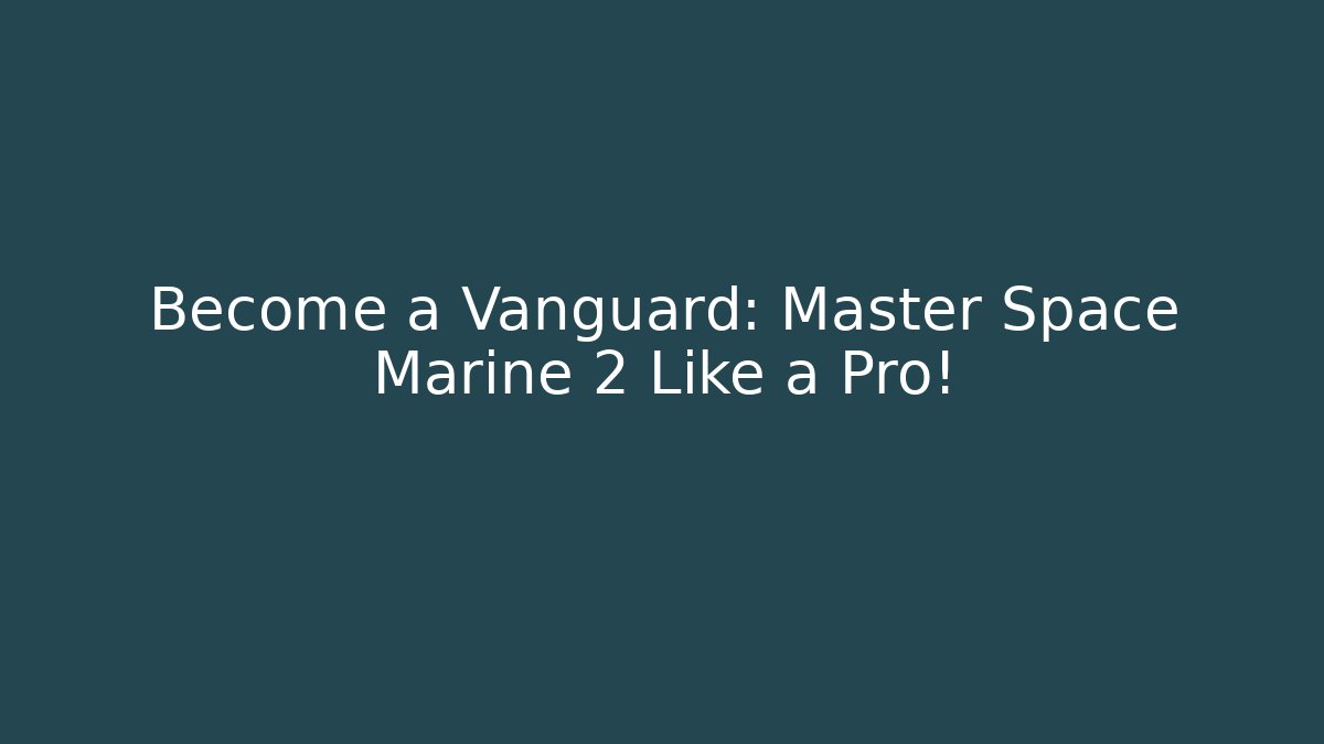 Become a Vanguard: Master Space Marine 2 Like a Pro!