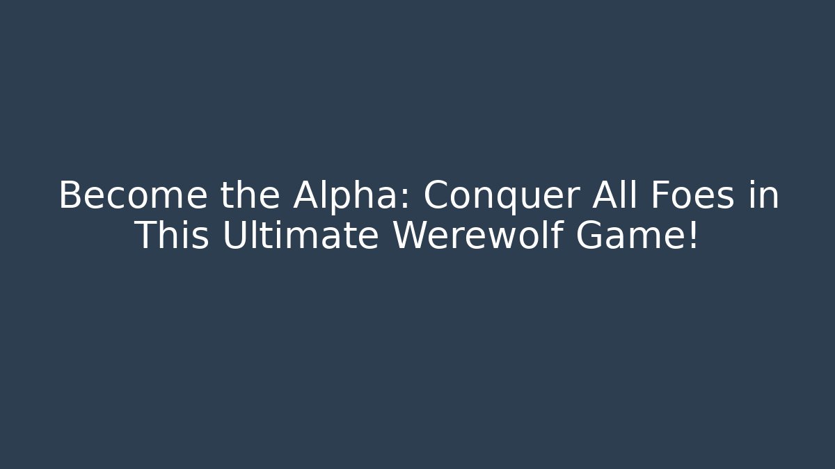 Become the Alpha: Conquer All Foes in This Ultimate Werewolf Game!