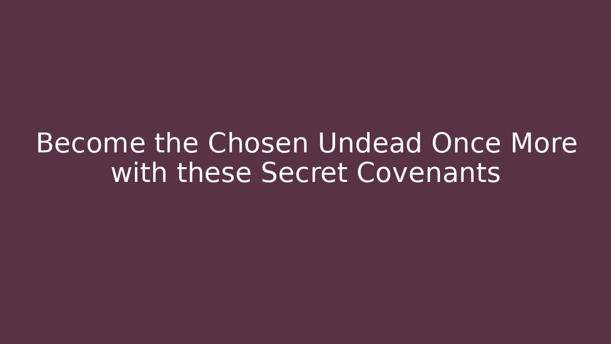 Become the Chosen Undead Once More with these Secret Covenants