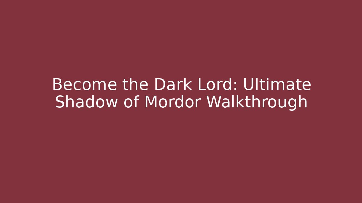 Become the Dark Lord: Ultimate Shadow of Mordor Walkthrough