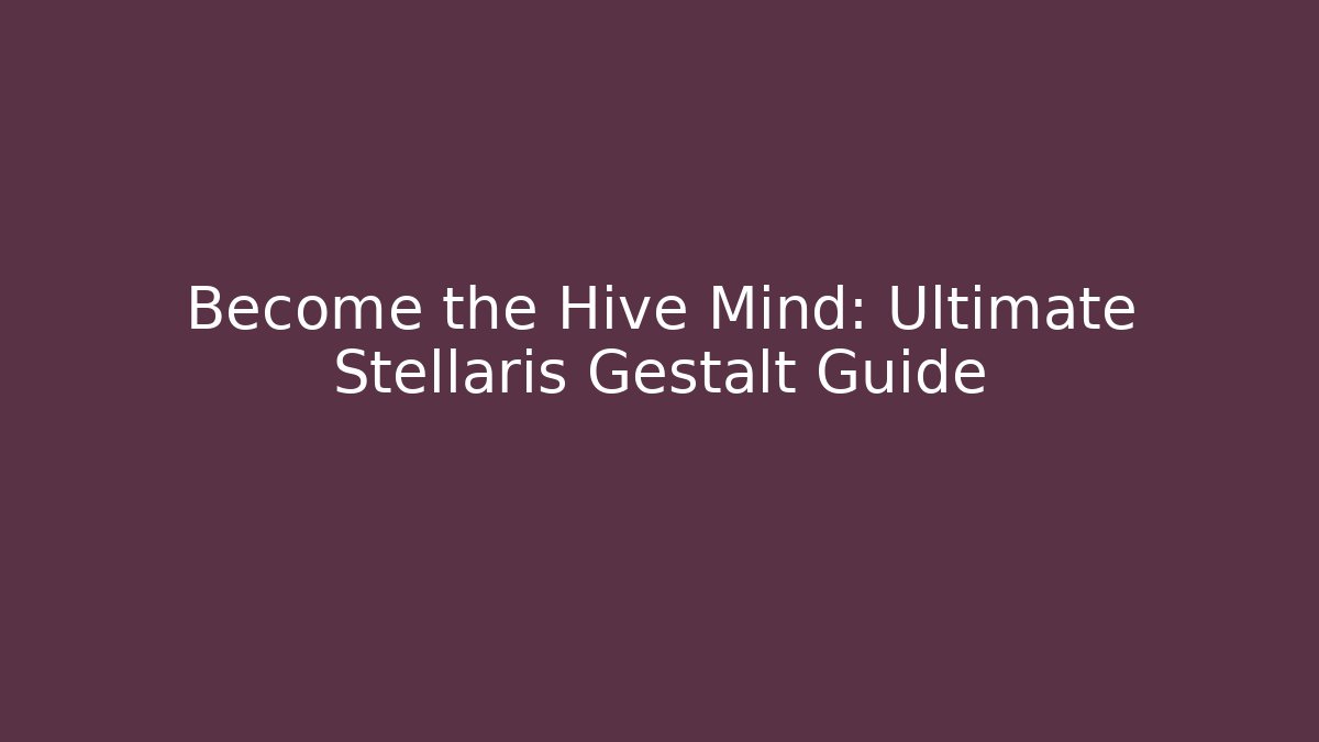 Become the Hive Mind: Ultimate Stellaris Gestalt Guide