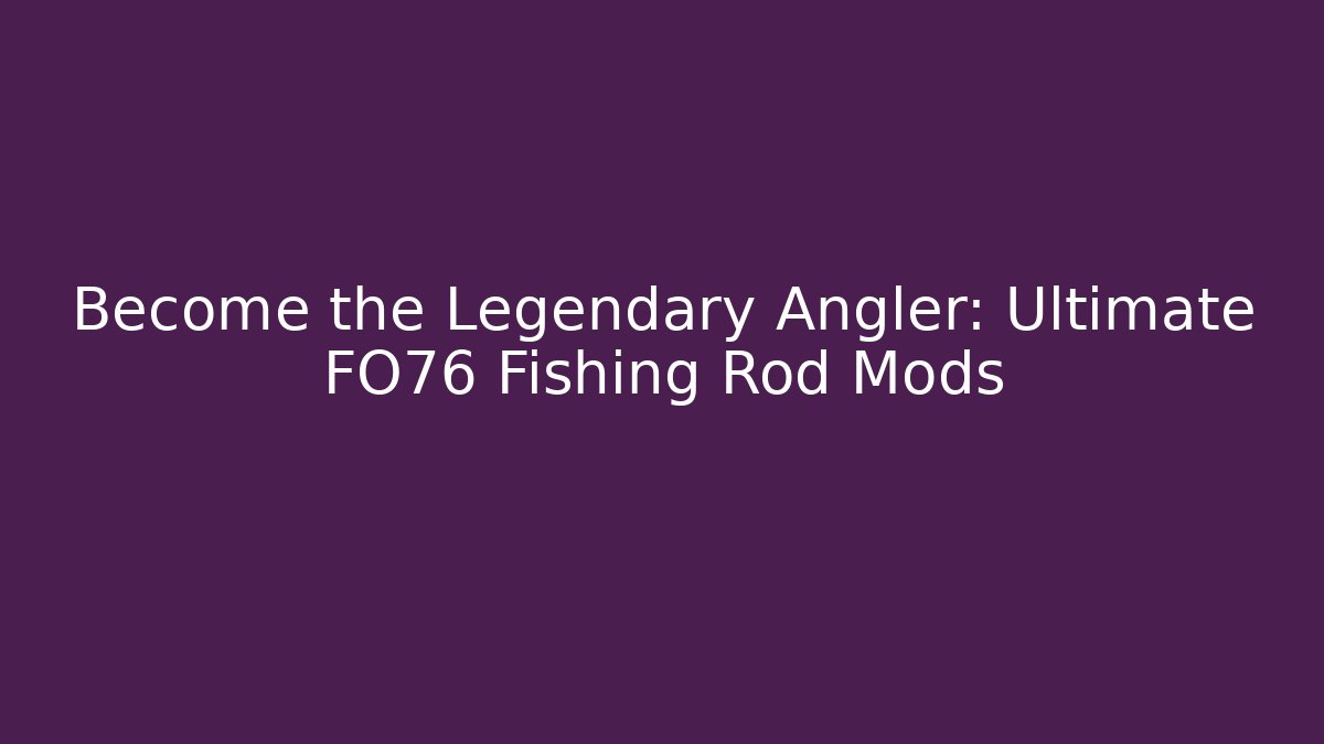 Become the Legendary Angler: Ultimate FO76 Fishing Rod Mods